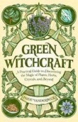Green Witchcraft - A Practical Guide To Discovering The Magic Of Plants Herbs Crystals And Beyond Paperback