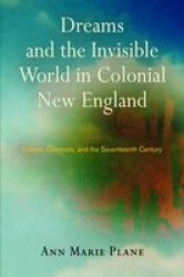 Dreams And The Invisible World In Colonial New England: Indians Colonists And The Seventeenth Century