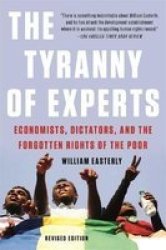 The Tyranny Of Experts Revised - Economists Dictators And The Forgotten Rights Of The Poor Paperback