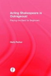 Acting Shakespeare Is Outrageous - Playing The Bard For Beginners Hardcover