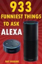 Alexa - 933 Funniest Things To Ask Alexa: Echo Dot Amazon Echo Dot Amazon Echo Amazon Dot Alexa Funny Stuffs & Videos Added Every Week In The Facebook Page Links Added Inside Paperback