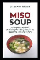 Miso Soup - A Complete Cookbook Of Healing Miso Soup Recipes To Boost The Immune System Paperback