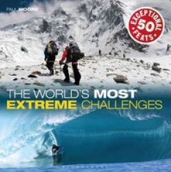 The World&#39 S Most Extreme Challenges - 50 Exceptional Feats Of Endurance From Around The Globe Hardcover