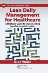 Lean Daily Management For Healthcare - A Strategic Guide To Implementing Lean For Hospital Leaders Hardcover