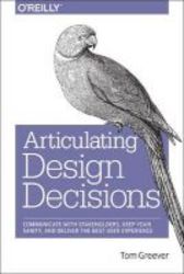 Articulating Design Decisions - Communicate With Stakeholders Keep Your Sanity And Deliver The Best User Experience Paperback
