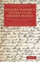 Richard Wagner& 39 S Letters To His Dresden Friends - Theodor Uhlig Wilhelm Fischer And Ferdinand Heine Book
