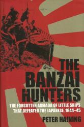 The Banzai Hunters - The Forgotten Armada Of Little Ships That Defeated The Japanese 1944-45 New