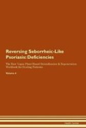 Reversing Seborrheic-like Psoriasis - Deficiencies The Raw Vegan Plant-based Detoxification & Regeneration Workbook For Healing Patients. Volume 4 Paperback