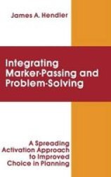 Integrating Marker Passing And Problem Solving - A Spreading Activation Approach To Improved Choice In Planning Hardcover