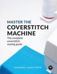 Master The Coverstitch Machine - The Complete Coverstitch Sewing Guide Paperback