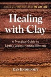 Healing With Clay - A Practical Guide To Earth& 39 S Oldest Natural Remedy Paperback 2ND Edition Revised And Expanded Edition Of The Clay Cure