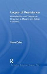 Logics Of Resistance - Globalization And Telephone Unionism In Mexico And British Columbia Paperback