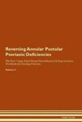 Reversing Annular Pustular Psoriasis - Deficiencies The Raw Vegan Plant-based Detoxification & Regeneration Workbook For Healing Patients. Volume 4 Paperback