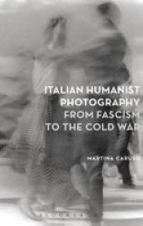 Italian Humanist Photography From Fascism To The Cold War Hardcover