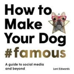 How To Make Your Dog Famous - A Guide To Social Media And Beyond Paperback