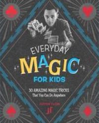 Everyday Magic For Kids - 30 Amazing Magic Tricks That You Can Do Anywhere Paperback