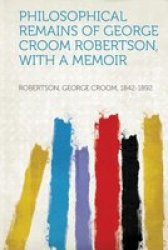 Philosophical Remains Of George Croom Robertson With A Memoir paperback