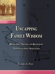 Uncapping Family Wisdom - Recognizing Treating & Reconciling Transgenerational Dysfunction Hardcover
