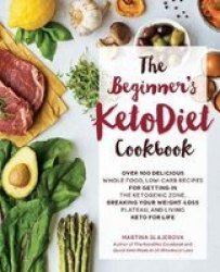 The Beginner& 39 S Ketodiet Cookbook - Over 100 Delicious Whole Food Low-carb Recipes For Getting In The Ketogenic Zone Breaking Your Weight-loss Plateau And Living Keto For Life Paperback