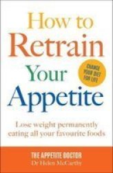 How To Retrain Your Appetite - Lose Weight Permanently Eating All Your Favourite Foods Paperback