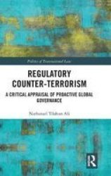 Regulatory Counter-terrorism - A Critical Appraisal Of Proactive Global Governance Hardcover