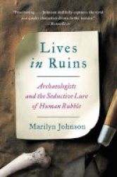 Lives In Ruins - Archaeologists And The Seductive Lure Of Human Rubble Paperback