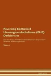 Reversing Epithelioid Hemangioendothelioma Ehe - Deficiencies The Raw Vegan Plant-based Detoxification & Regeneration Workbook For Healing Patients. Volume 4 Paperback
