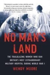 No Man& 39 S Land - The Trailblazing Women Who Ran Britain& 39 S Most Extraordinary Military Hospital During World War I Paperback