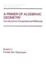 A Primer of Algebraic Geometry: Constructive Computational Methods Pure and Applied Mathematics