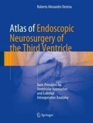 Atlas Of Endoscopic Neurosurgery Of The Third Ventricle - Basic Principles For Ventricular Approaches And Essential Intraoperative Anatomy Hardcover 1ST Ed. 2017