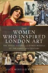 The Women Who Inspired London Art - The Avico Sisters And Other Models Of The Early 20TH Century Paperback