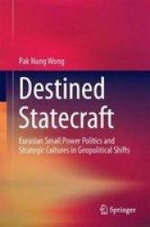 Destined Statecraft - Eurasian Small Power Politics And Strategic Cultures In Geopolitical Shifts Hardcover 1ST Ed. 2018