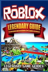 Roblox: The Legendary Guide To Building And Designing Epic Games In Roblox