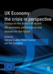 UK Economy: The Crisis In Perspective - Essays On The Drivers Of Recent UK Economic Performance And Lessons For The Future Hardcover