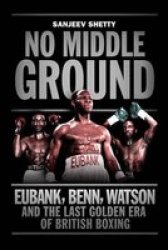 No Middle Ground - Eubank Benn Watson And The Golden Era Of British Boxing Paperback