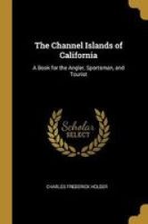 The Channel Islands Of California - A Book For The Angler Sportsman And Tourist Paperback