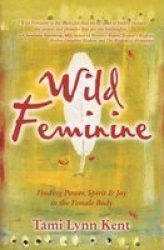 Wild Feminine - Finding Power, Spirit & Joy in the Female Body Original