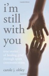 I'm Still With You: True Stories Of Healing Grief Through Spirit Communication
