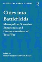 Cities Into Battlefields - Metropolitan Scenarios Experiences And Commemorations Of Total War Hardcover New Edition