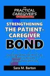 The Practical Caregiver& 39 S Workbook - Strengthening The Patient-caregiver Bond Paperback