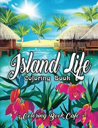 Island Life Coloring Book: An Adult Coloring Book Featuring Exotic Scenes Peaceful Ocean Landscapes And Tropical Bird And Flower Designs