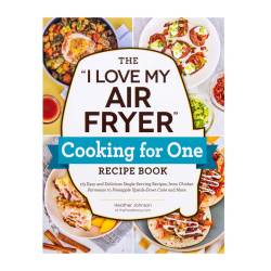 The I Love My Air Fryer Cooking For One Recipe Book - 175 Easy And Delicious Single-serving Recipes From Chicken Parmesan To Pineapple Upside-down Cake And More Paperback