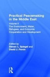 Practical Peacemaking in the Middle East, Vol.2 - The Environment, Water, Refugees, and Economic Cooperation and Development Ed. by Steven L.Spiegel.