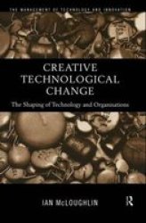 Creative Technological Change: The Shaping of Technology and Organisations Management of Technology and Innovation