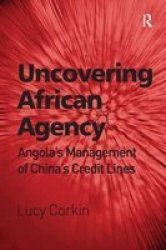 Uncovering African Agency - Angola& 39 S Management Of China& 39 S Credit Lines Hardcover New Ed