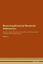 Reversing Arsenical Keratosis - Deficiencies The Raw Vegan Plant-based Detoxification & Regeneration Workbook For Healing Patients. Volume 4 Paperback