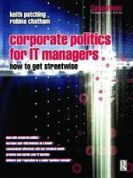 Corporate Politics for IT Managers: How to get Streetwise Computer Weekly Professional Series