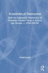 Economies Of Destruction - How The Systematic Destruction Of Valuables Created Value In Bronze Age Europe C. 2300-500 Bc Hardcover