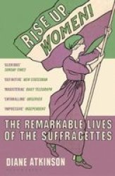 Rise Up Women - The Remarkable Lives Of The Suffragettes Paperback