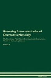 Reversing Sunscreen-induced Dermatitis - Naturally The Raw Vegan Plant-based Detoxification & Regeneration Workbook For Healing Patients. Volume 2 Paperback